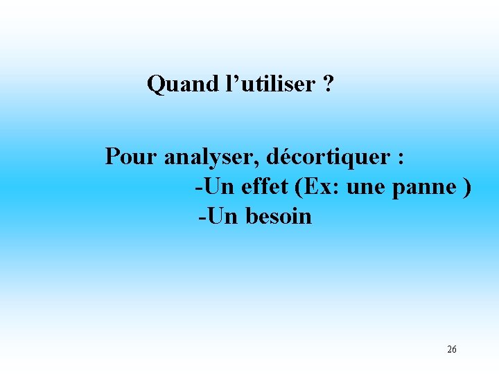 Quand l’utiliser ? Pour analyser, décortiquer : -Un effet (Ex: une panne ) -Un