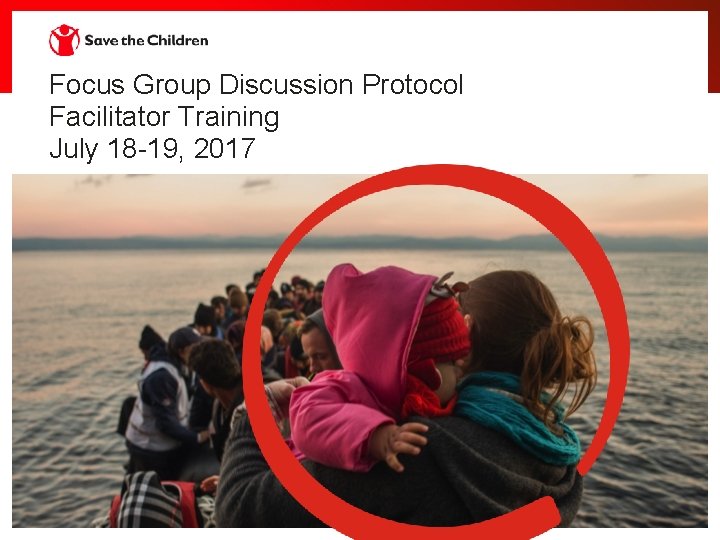 Focus Group Discussion Protocol Facilitator Training July 18 -19, 2017 