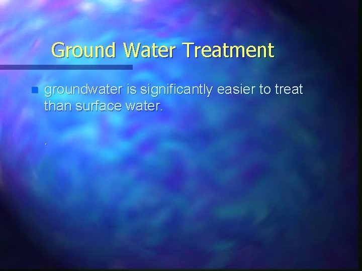 Ground Water Treatment n groundwater is significantly easier to treat than surface water. .