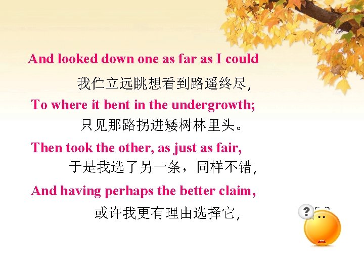 And looked down one as far as I could 我伫立远眺想看到路遥终尽, To where it bent