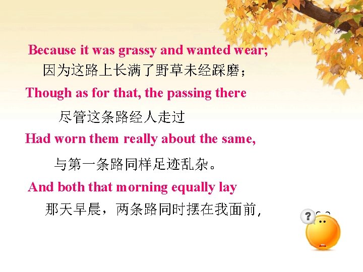 Because it was grassy and wanted wear; 因为这路上长满了野草未经踩磨； Though as for that, the passing