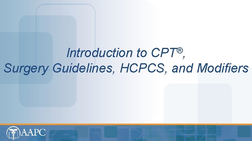 ® CPT , Introduction to Surgery Guidelines, HCPCS, and Modifiers Introduction to CPT®, Surgery