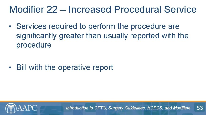 Modifier 22 – Increased Procedural Service • Services required to perform the procedure are