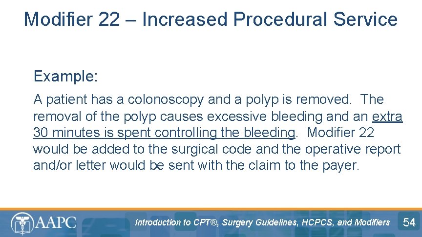 Modifier 22 – Increased Procedural Service Example: A patient has a colonoscopy and a