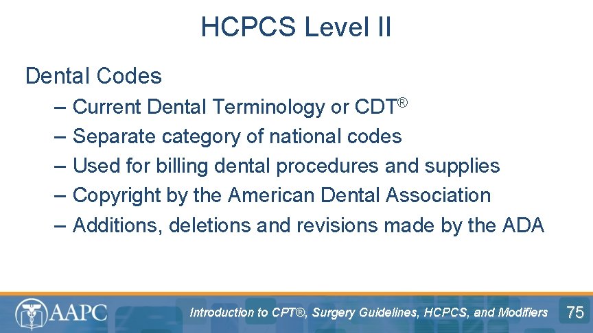 HCPCS Level II Dental Codes – – – Current Dental Terminology or CDT® Separate