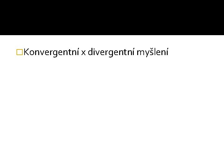 �Konvergentní x divergentní myšlení 
