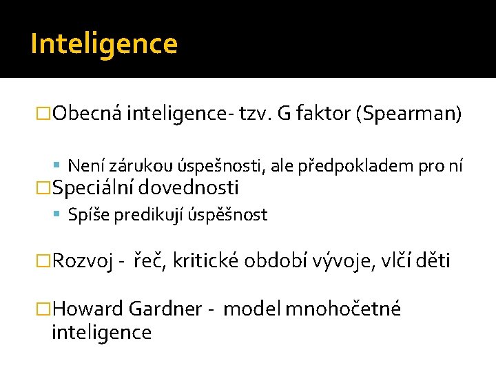 Inteligence �Obecná inteligence- tzv. G faktor (Spearman) Není zárukou úspešnosti, ale předpokladem pro ní