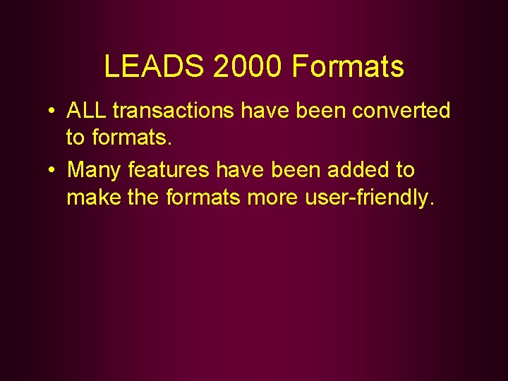 LEADS 2000 Formats • ALL transactions have been converted to formats. • Many features