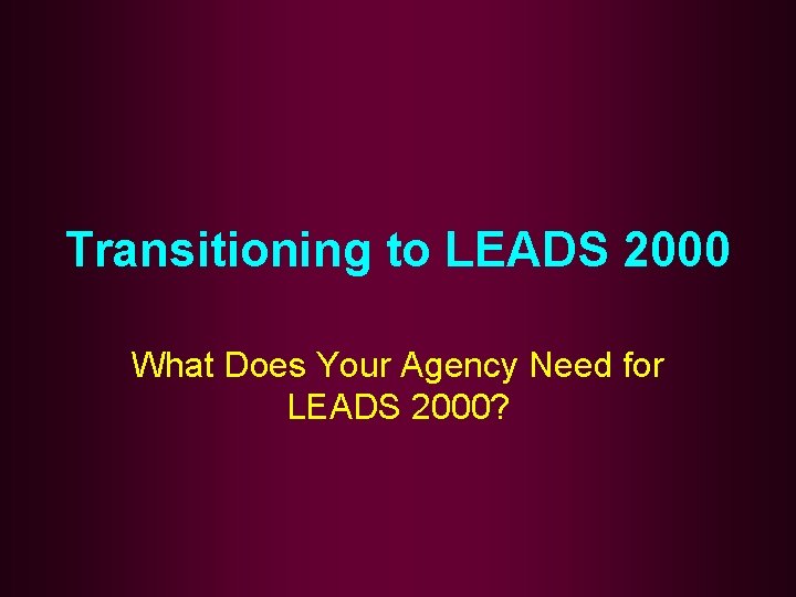 Transitioning to LEADS 2000 What Does Your Agency Need for LEADS 2000? 