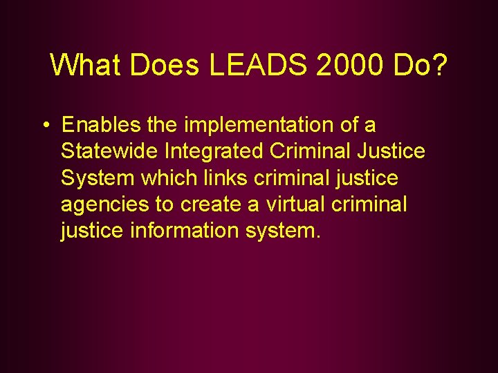 What Does LEADS 2000 Do? • Enables the implementation of a Statewide Integrated Criminal