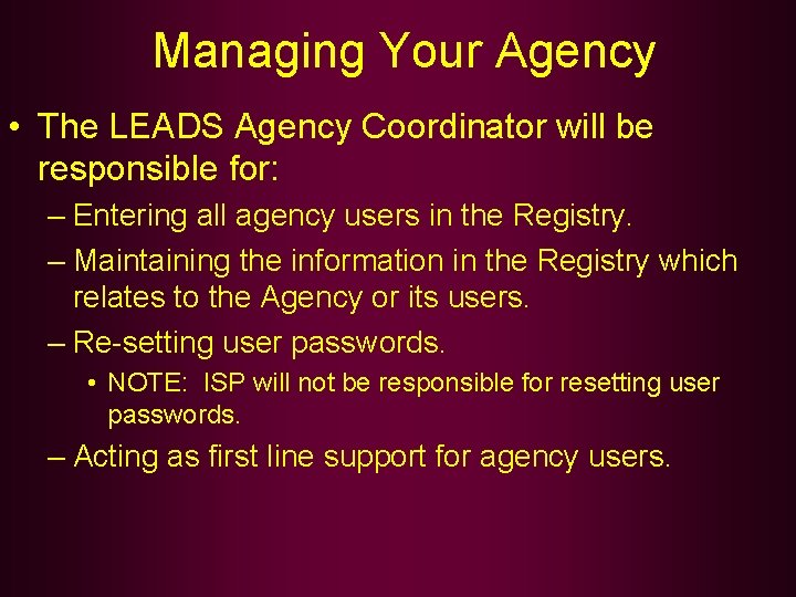 Managing Your Agency • The LEADS Agency Coordinator will be responsible for: – Entering