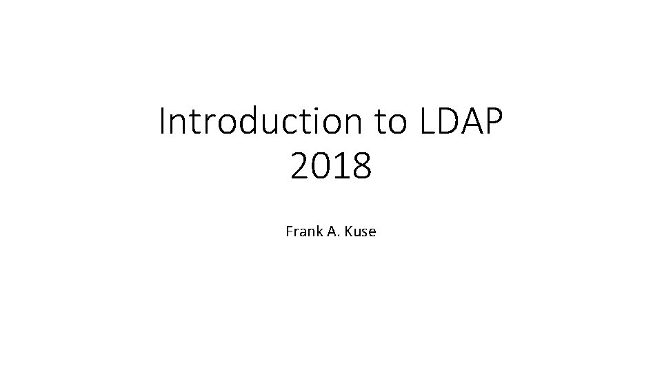 Introduction to LDAP 2018 Frank A. Kuse 