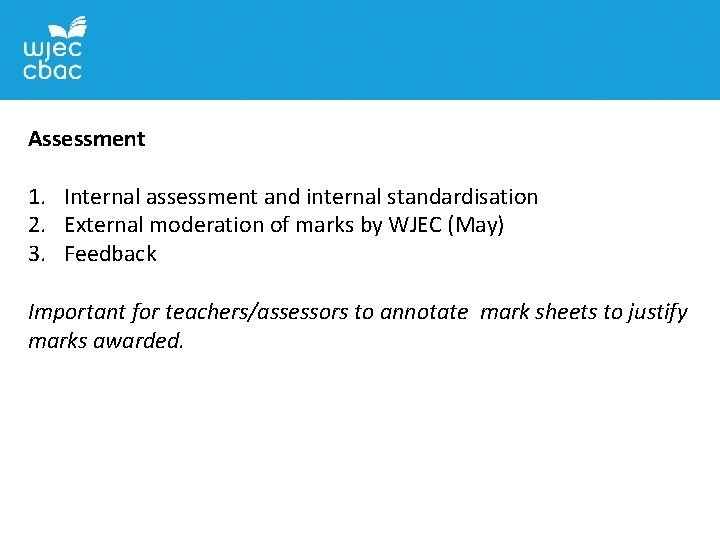 Assessment 1. Internal assessment and internal standardisation 2. External moderation of marks by WJEC