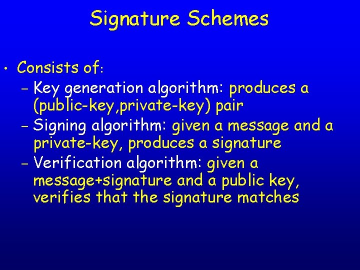 Signature Schemes • Consists of: – Key generation algorithm: produces a (public-key, private-key) pair