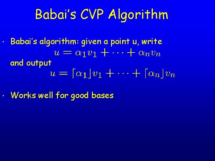 Babai’s CVP Algorithm • Babai’s algorithm: given a point u, write and output •