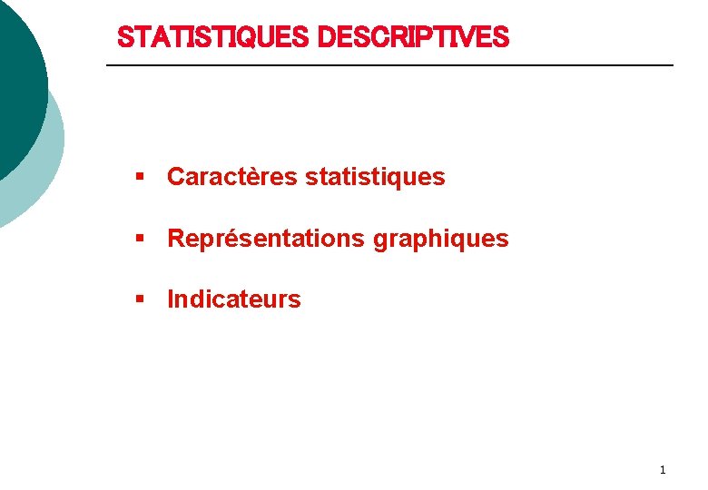 STATISTIQUES DESCRIPTIVES § Caractères statistiques § Représentations graphiques § Indicateurs 1 