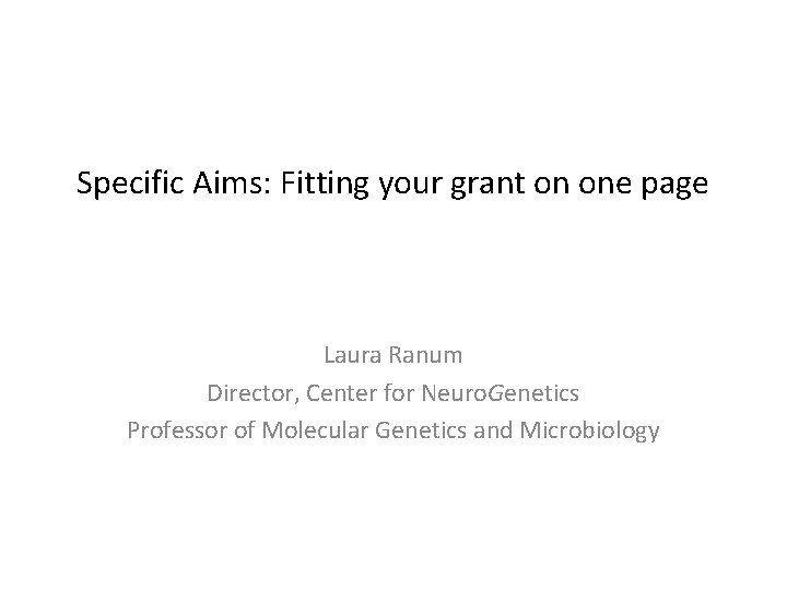 Specific Aims: Fitting your grant on one page Laura Ranum Director, Center for Neuro.