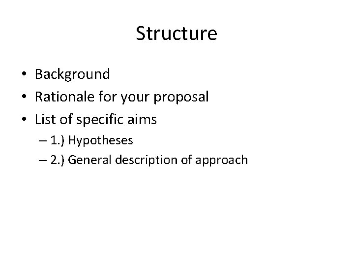 Structure • Background • Rationale for your proposal • List of specific aims –