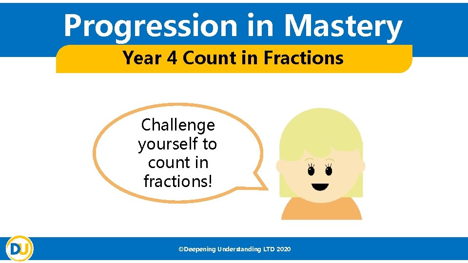 Progression in Mastery Year 4 Count in Fractions Challenge yourself to count in fractions!