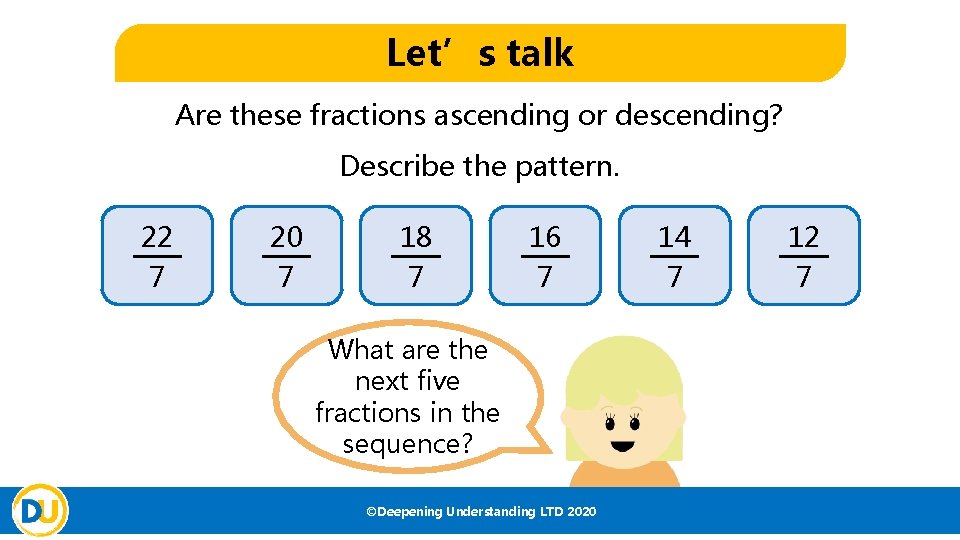 Let’s talk Are these fractions ascending or descending? Describe the pattern. 22 7 20