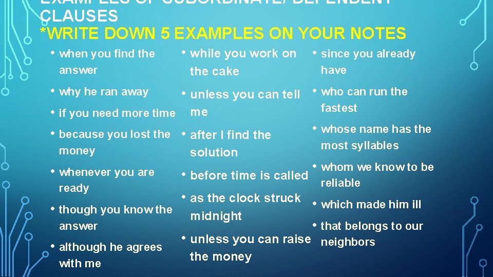 EXAMPLES OF SUBORDINATE/ DEPENDENT CLAUSES *WRITE DOWN 5 EXAMPLES ON YOUR NOTES • when EXAMPLES OF SUBORDINATE/ DEPENDENT CLAUSES *WRITE DOWN 5 EXAMPLES ON YOUR NOTES • when