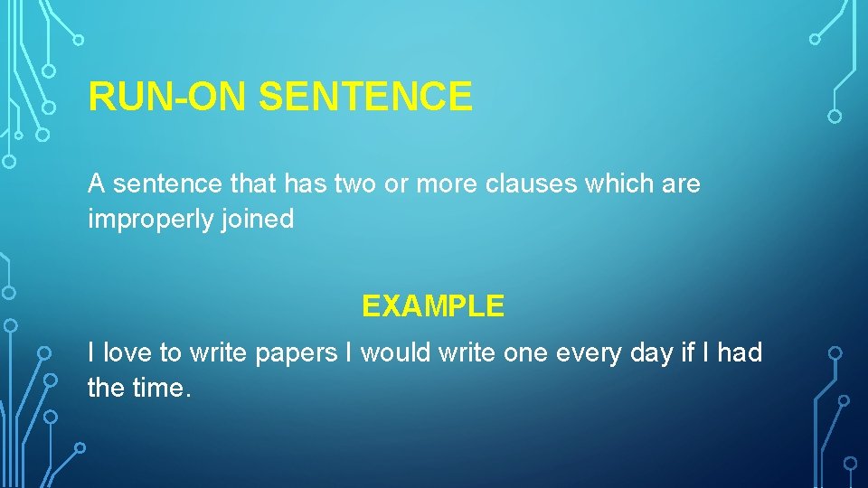 RUN-ON SENTENCE A sentence that has two or more clauses which are improperly joined RUN-ON SENTENCE A sentence that has two or more clauses which are improperly joined