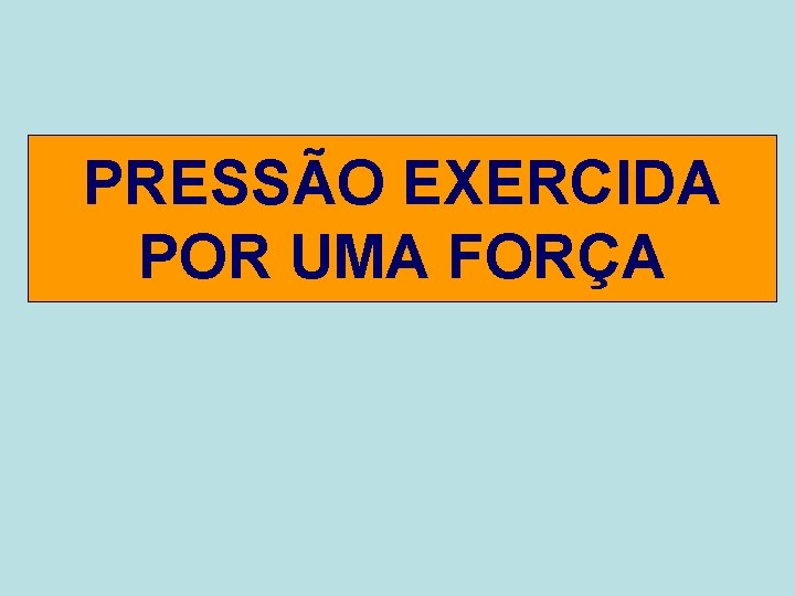PRESSÃO EXERCIDA POR UMA FORÇA 