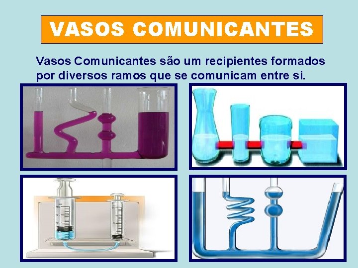 VASOS COMUNICANTES Vasos Comunicantes são um recipientes formados por diversos ramos que se comunicam