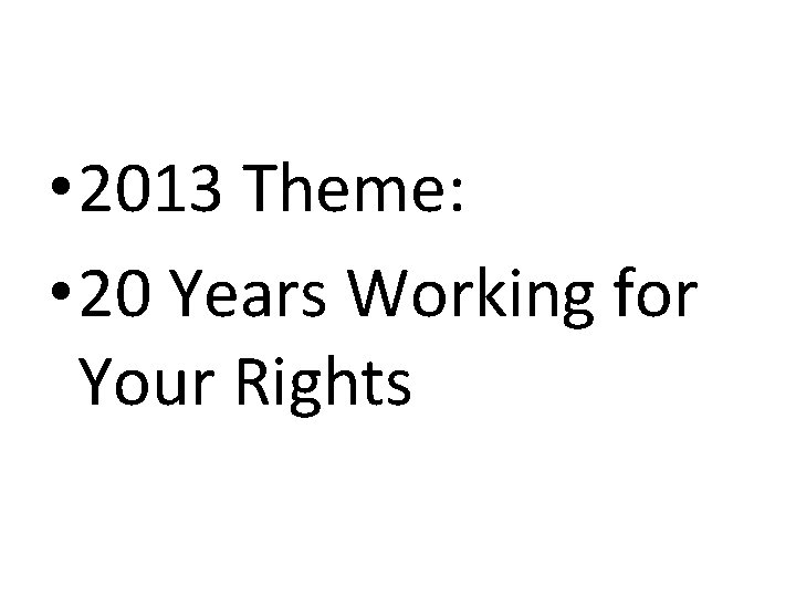  • 2013 Theme: • 20 Years Working for Your Rights 