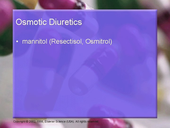 Osmotic Diuretics • mannitol (Resectisol, Osmitrol) Copyright © 2002, 1998, Elsevier Science (USA). All