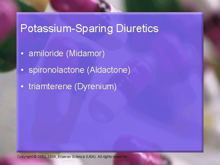 Potassium-Sparing Diuretics • amiloride (Midamor) • spironolactone (Aldactone) • triamterene (Dyrenium) Copyright © 2002,