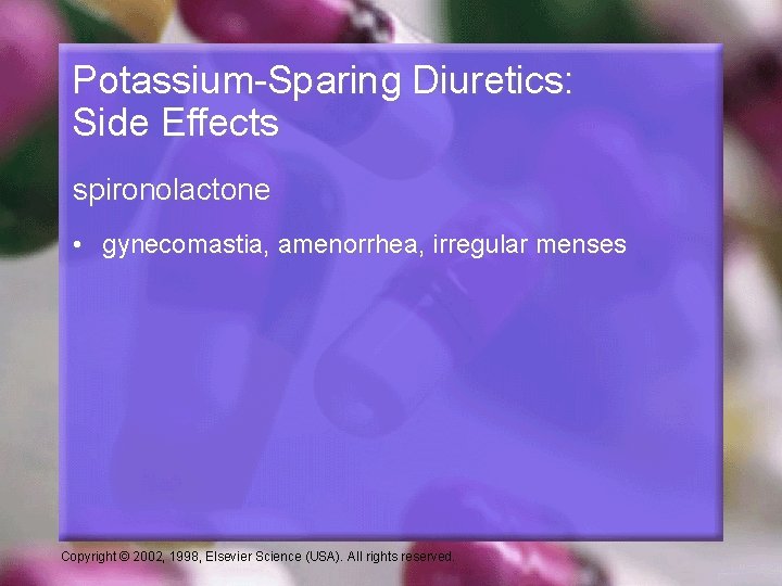 Potassium-Sparing Diuretics: Side Effects spironolactone • gynecomastia, amenorrhea, irregular menses Copyright © 2002, 1998,