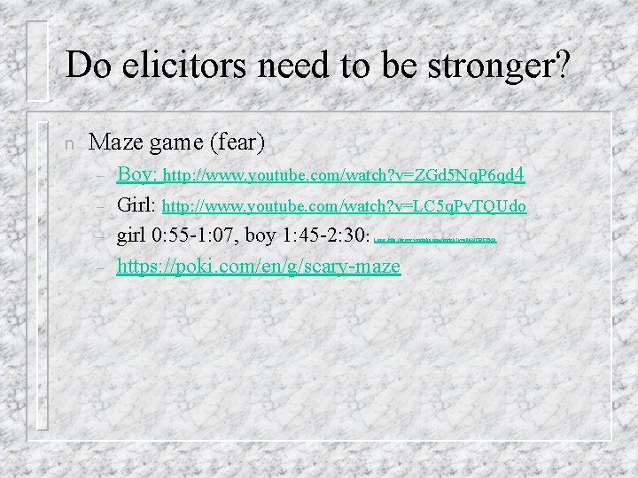 Do elicitors need to be stronger? n Maze game (fear) – – Boy: http: