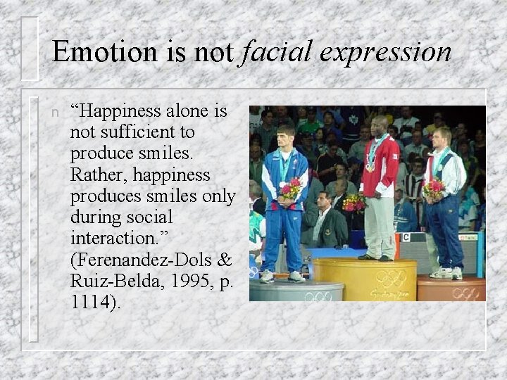 Emotion is not facial expression n “Happiness alone is not sufficient to produce smiles.