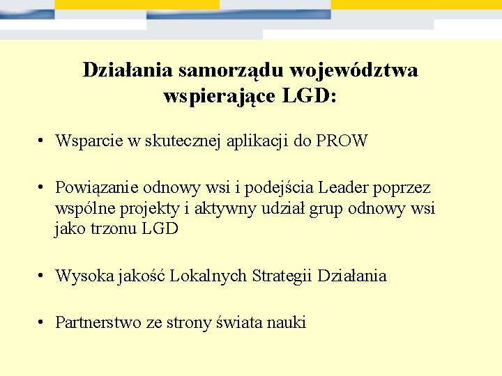 Działania samorządu województwa wspierające LGD: • Wsparcie w skutecznej aplikacji do PROW • Powiązanie