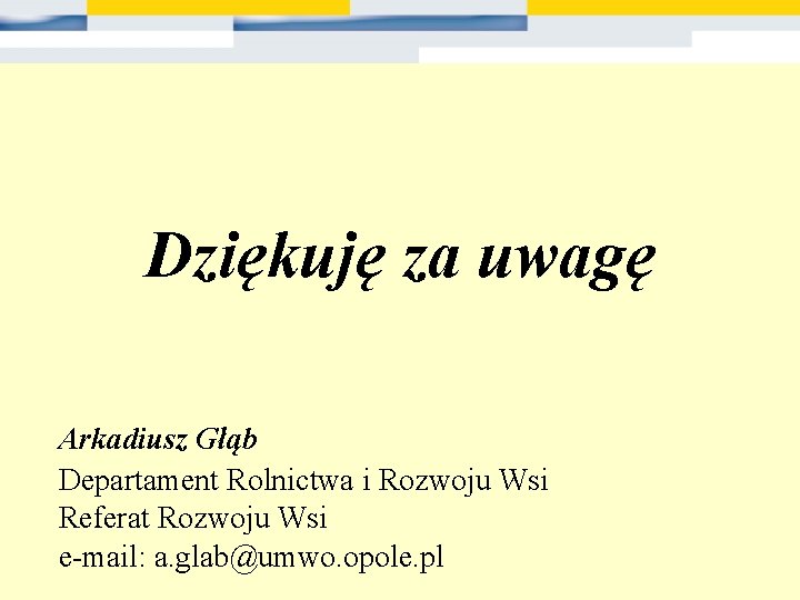 Dziękuję za uwagę Arkadiusz Głąb Departament Rolnictwa i Rozwoju Wsi Referat Rozwoju Wsi e-mail: