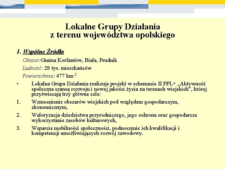 Lokalne Grupy Działania z terenu województwa opolskiego 1. Wspólne Źródła Obszar: Gmina Korfantów, Biała,