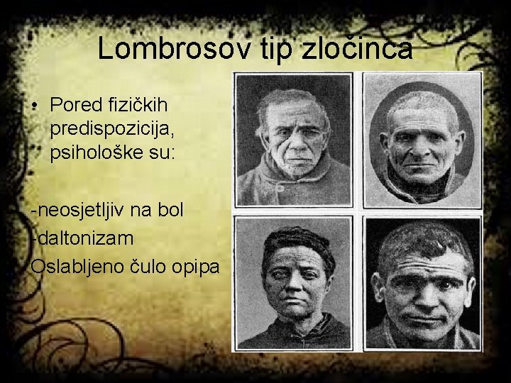 Lombrosov tip zločinca • Pored fizičkih predispozicija, psihološke su: -neosjetljiv na bol -daltonizam Oslabljeno