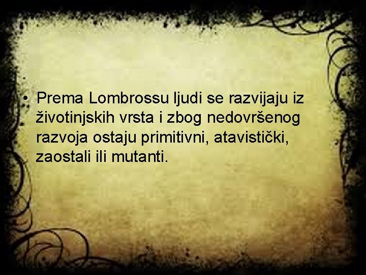  • Prema Lombrossu ljudi se razvijaju iz životinjskih vrsta i zbog nedovršenog razvoja