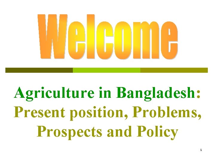 Agriculture in Bangladesh: Present position, Problems, Prospects and Policy 1 