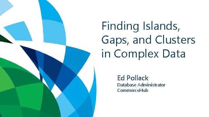 Finding Islands, Gaps, and Clusters in Complex Data Ed Pollack Database Administrator Commerce. Hub