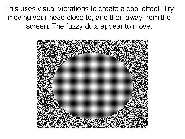 This uses visual vibrations to create a cool effect. Try moving your head close