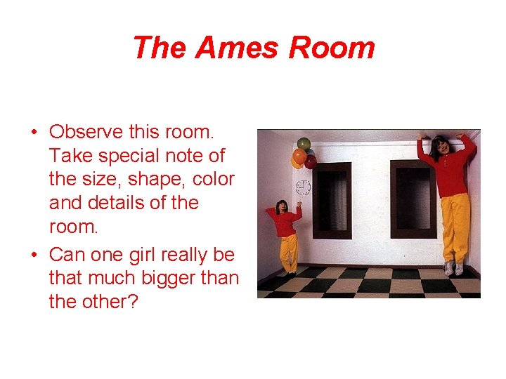 The Ames Room • Observe this room. Take special note of the size, shape,