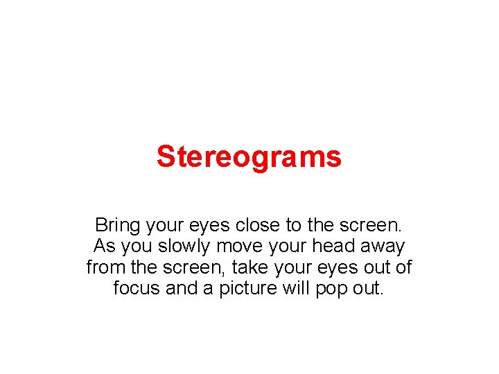 Stereograms Bring your eyes close to the screen. As you slowly move your head