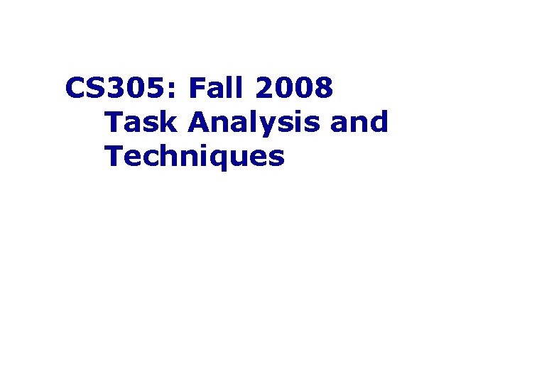 CS 305: Fall 2008 Task Analysis and Techniques 