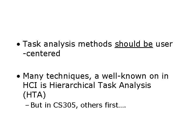  • Task analysis methods should be user -centered • Many techniques, a well-known