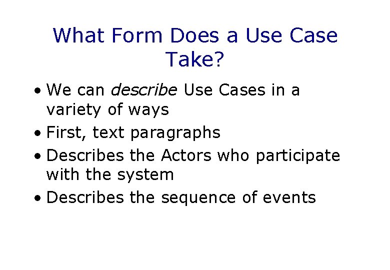 What Form Does a Use Case Take? • We can describe Use Cases in