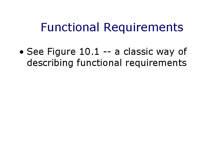 Functional Requirements • See Figure 10. 1 -- a classic way of describing functional