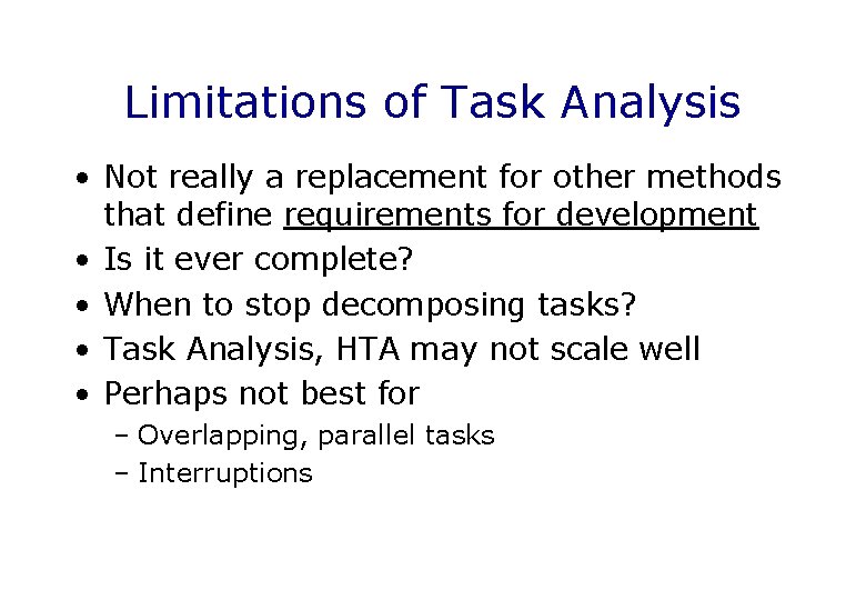 Limitations of Task Analysis • Not really a replacement for other methods that define