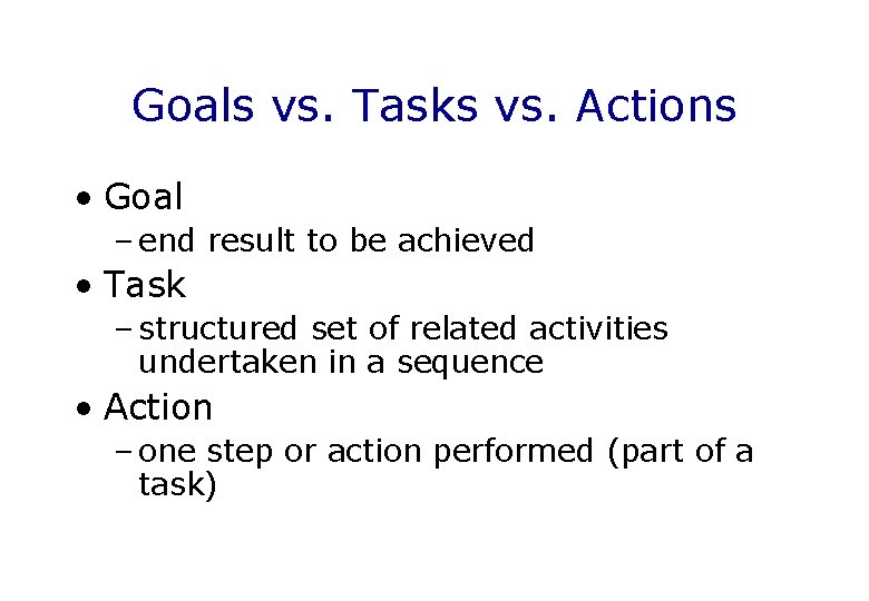 Goals vs. Tasks vs. Actions • Goal – end result to be achieved •